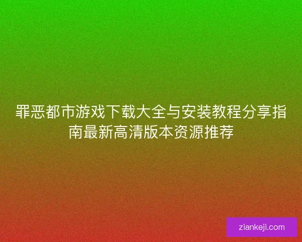罪恶都市游戏下载大全与安装教程分享指南最新高清版本资源推荐