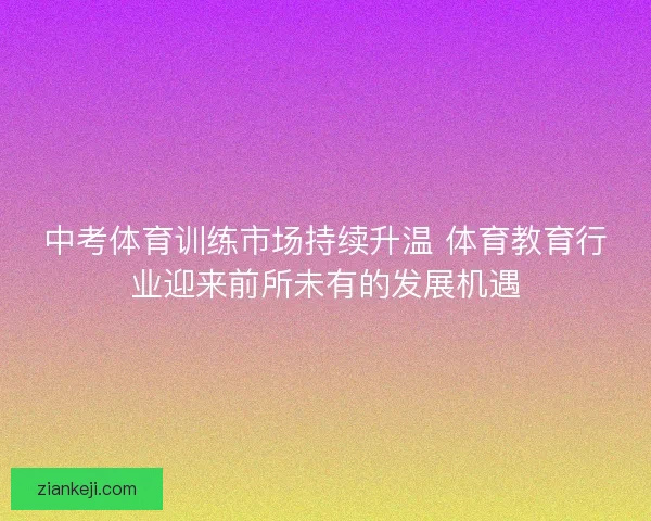 中考体育训练市场持续升温 体育教育行业迎来前所未有的发展机遇
